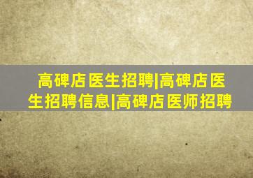 高碑店医生招聘|高碑店医生招聘信息|高碑店医师招聘